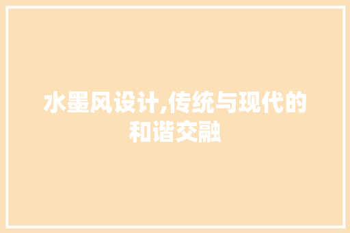 水墨风设计,传统与现代的和谐交融 水墨风设计,传统与现代的和谐交融 网站建设公司