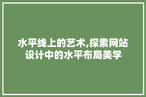 水平线上的艺术,探索网站设计中的水平布局美学 水平线上的艺术,探索网站设计中的水平布局美学 神马SEO