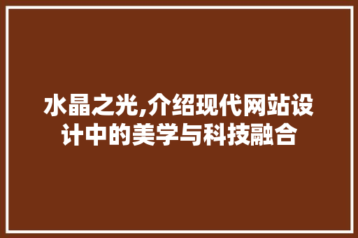 水晶之光,介绍现代网站设计中的美学与科技融合 水晶之光,介绍现代网站设计中的美学与科技融合 百度SEO