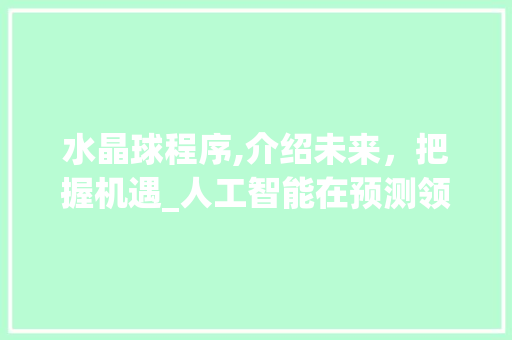 水晶球程序,介绍未来，把握机遇_人工智能在预测领域的突破与创新 水晶球程序,介绍未来，把握机遇_人工智能在预测领域的突破与创新 网站建设公司