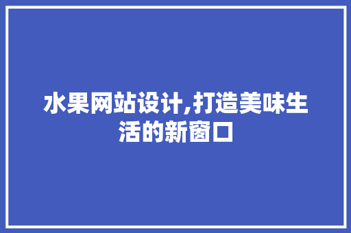 水果网站设计,打造美味生活的新窗口 水果网站设计,打造美味生活的新窗口 SEO关键词