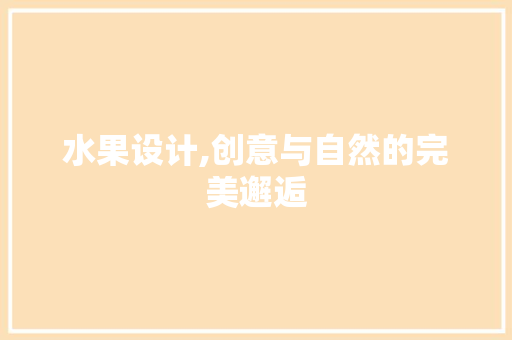 水果设计,创意与自然的完美邂逅