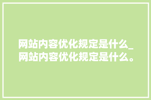 网站内容优化规定是什么_网站内容优化规定是什么。 网站内容优化规定是什么_网站内容优化规定是什么。 神马SEO