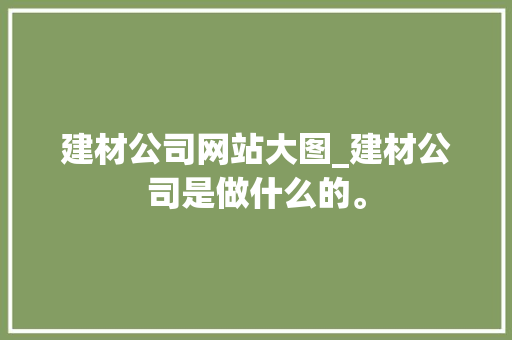 建材公司网站大图_建材公司是做什么的。 建材公司网站大图_建材公司是做什么的。 网站建设公司