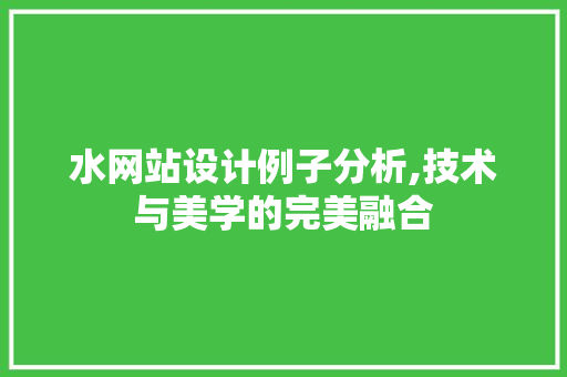 水网站设计例子分析,技术与美学的完美融合 水网站设计例子分析,技术与美学的完美融合 搜狗SEO