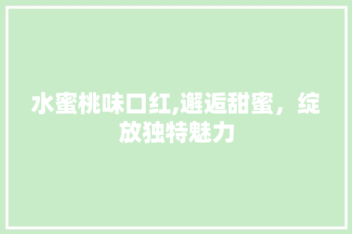 水蜜桃味口红,邂逅甜蜜，绽放独特魅力 水蜜桃味口红,邂逅甜蜜，绽放独特魅力 SEO关键词