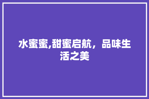 水蜜蜜,甜蜜启航，品味生活之美 水蜜蜜,甜蜜启航，品味生活之美 SEO关键词
