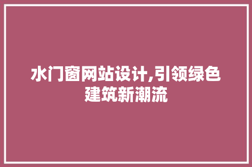 水门窗网站设计,引领绿色建筑新潮流 水门窗网站设计,引领绿色建筑新潮流 SEO关键词