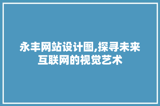 永丰网站设计图,探寻未来互联网的视觉艺术 永丰网站设计图,探寻未来互联网的视觉艺术 搜狗SEO