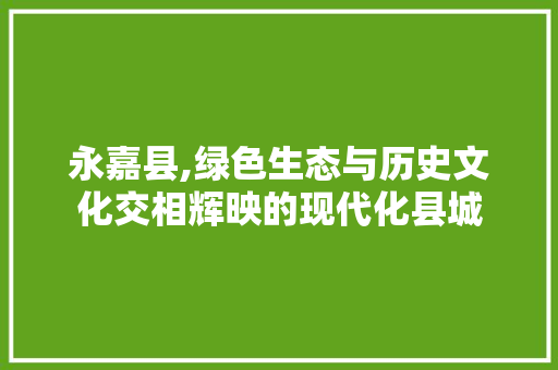 永嘉县,绿色生态与历史文化交相辉映的现代化县城