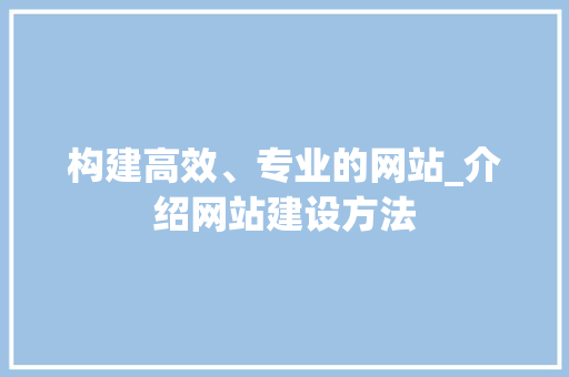 构建高效、专业的网站_介绍网站建设方法 构建高效、专业的网站_介绍网站建设方法 搜狗SEO