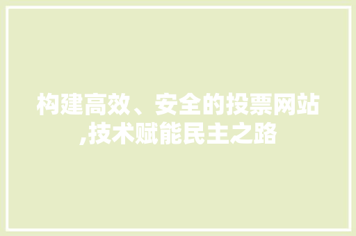 构建高效、安全的投票网站,技术赋能民主之路
