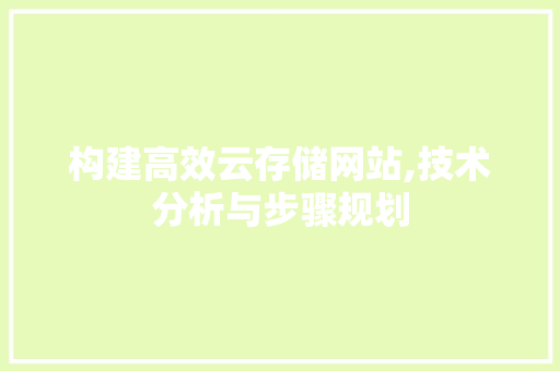 构建高效云存储网站,技术分析与步骤规划 构建高效云存储网站,技术分析与步骤规划 SEO关键词