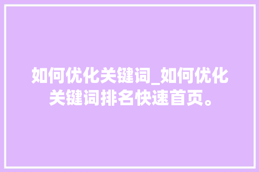 如何优化关键词_如何优化关键词排名快速首页。 如何优化关键词_如何优化关键词排名快速首页。 SEO关键词