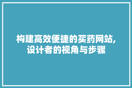 构建高效便捷的买药网站,设计者的视角与步骤