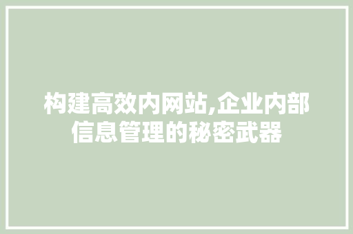 构建高效内网站,企业内部信息管理的秘密武器 构建高效内网站,企业内部信息管理的秘密武器 神马SEO
