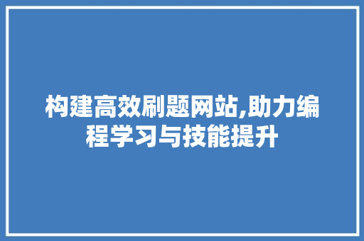 构建高效刷题网站,助力编程学习与技能提升 构建高效刷题网站,助力编程学习与技能提升 网站建设公司