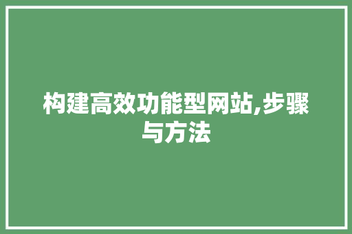 构建高效功能型网站,步骤与方法 构建高效功能型网站,步骤与方法 SEO关键词