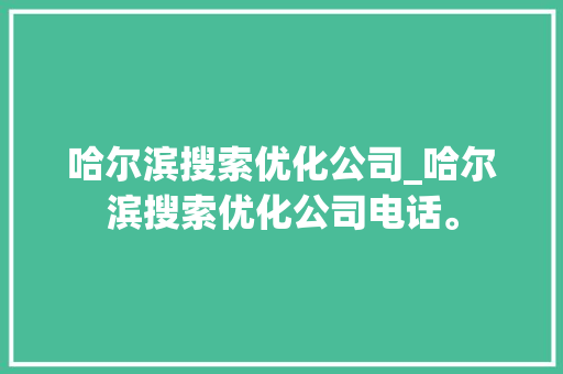 哈尔滨搜索优化公司_哈尔滨搜索优化公司电话。 哈尔滨搜索优化公司_哈尔滨搜索优化公司电话。 网站建设公司