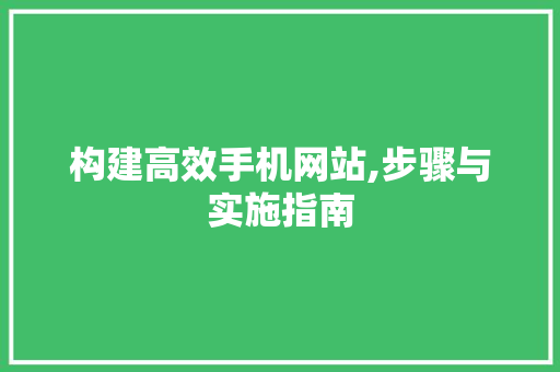 构建高效手机网站,步骤与实施指南 构建高效手机网站,步骤与实施指南 神马SEO