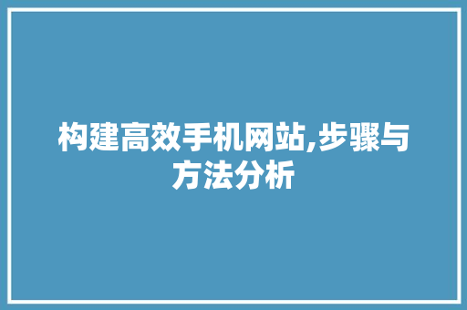 构建高效手机网站,步骤与方法分析 构建高效手机网站,步骤与方法分析 SEO关键词