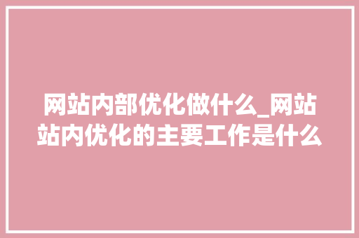 网站内部优化做什么_网站站内优化的主要工作是什么。 网站内部优化做什么_网站站内优化的主要工作是什么。 SEO关键词