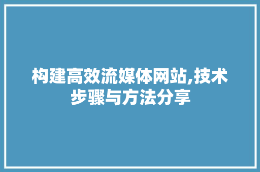 构建高效流媒体网站,技术步骤与方法分享 构建高效流媒体网站,技术步骤与方法分享 百度SEO