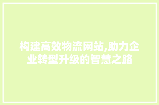 构建高效物流网站,助力企业转型升级的智慧之路 构建高效物流网站,助力企业转型升级的智慧之路 必应SEO