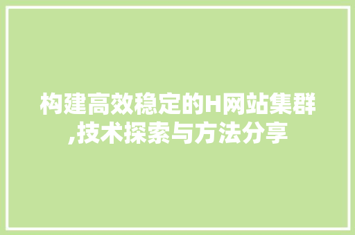 构建高效稳定的H网站集群,技术探索与方法分享 构建高效稳定的H网站集群,技术探索与方法分享 必应SEO