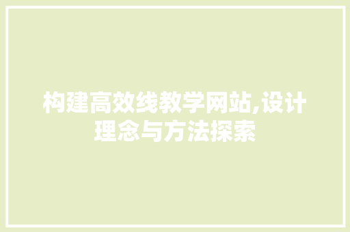 构建高效线教学网站,设计理念与方法探索 构建高效线教学网站,设计理念与方法探索 搜狗SEO