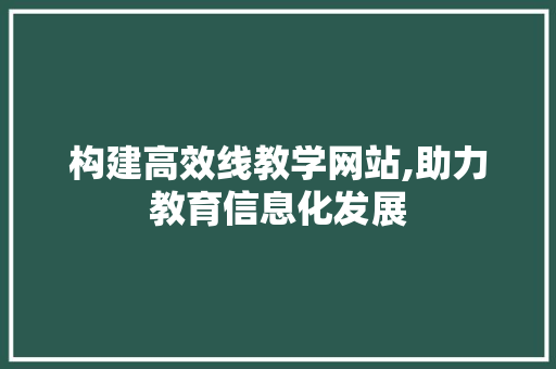 构建高效线教学网站,助力教育信息化发展 构建高效线教学网站,助力教育信息化发展 搜狗SEO