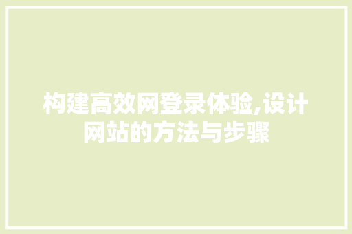 构建高效网登录体验,设计网站的方法与步骤