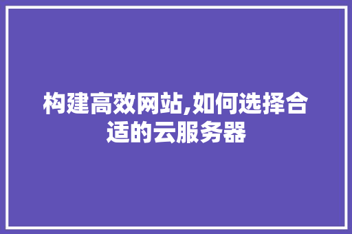 构建高效网站,如何选择合适的云服务器 构建高效网站,如何选择合适的云服务器 神马SEO