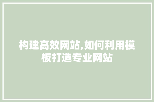 构建高效网站,如何利用模板打造专业网站 SEO关键词 构建高效网站,如何利用模板打造专业网站 构建高效网站,如何利用模板打造专业网站 SEO关键词