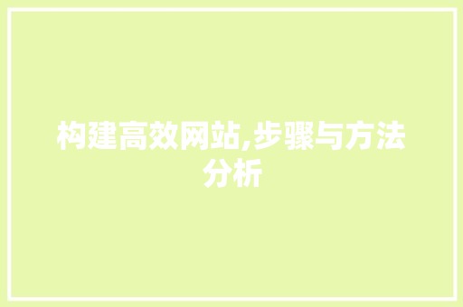 构建高效网站,步骤与方法分析 构建高效网站,步骤与方法分析 百度SEO