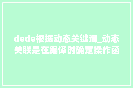 dede根据动态关键词_动态关联是在编译时确定操作函数的。 dede根据动态关键词_动态关联是在编译时确定操作函数的。 SEO关键词