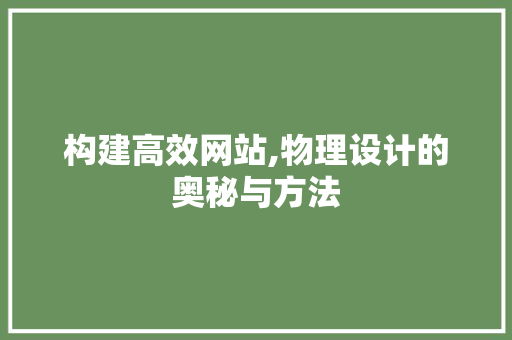 构建高效网站,物理设计的奥秘与方法 构建高效网站,物理设计的奥秘与方法 百度SEO