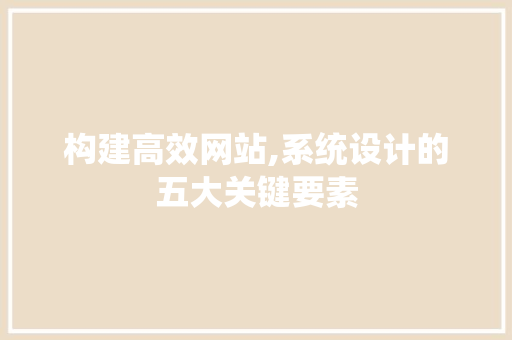 构建高效网站,系统设计的五大关键要素