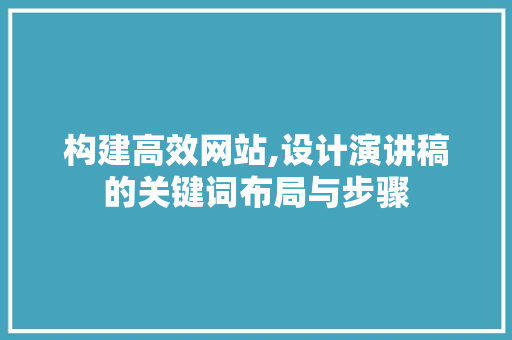 构建高效网站,设计演讲稿的关键词布局与步骤 构建高效网站,设计演讲稿的关键词布局与步骤 SEO关键词