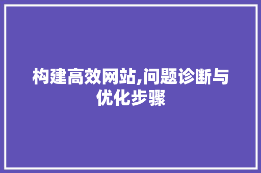 构建高效网站,问题诊断与优化步骤 构建高效网站,问题诊断与优化步骤 网站建设公司