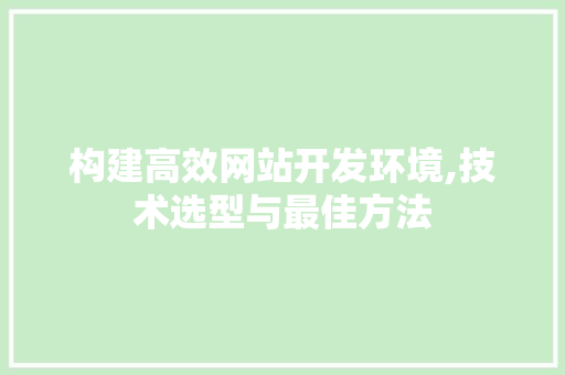 构建高效网站开发环境,技术选型与最佳方法 构建高效网站开发环境,技术选型与最佳方法 神马SEO