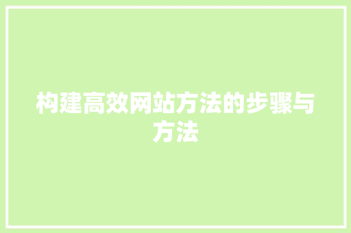 构建高效网站方法的步骤与方法 构建高效网站方法的步骤与方法 百度SEO