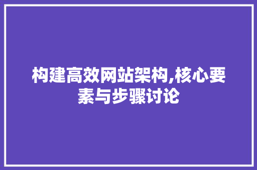 构建高效网站架构,核心要素与步骤讨论 构建高效网站架构,核心要素与步骤讨论 搜狗SEO