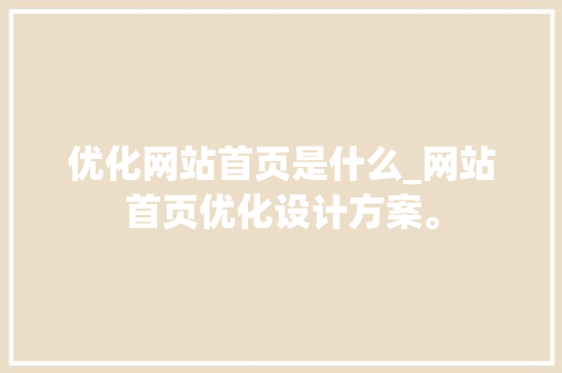 优化网站首页是什么_网站首页优化设计方案。 优化网站首页是什么_网站首页优化设计方案。 必应SEO
