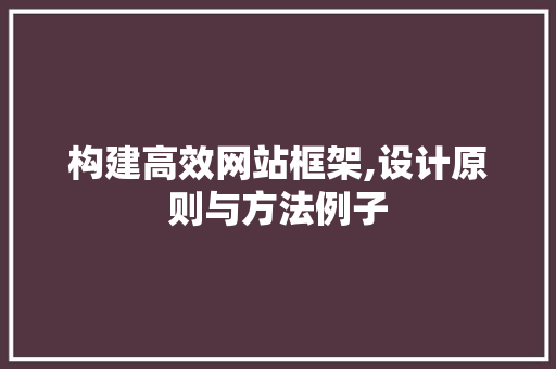 构建高效网站框架,设计原则与方法例子 构建高效网站框架,设计原则与方法例子 百度SEO
