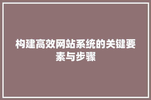 构建高效网站系统的关键要素与步骤 构建高效网站系统的关键要素与步骤 百度SEO