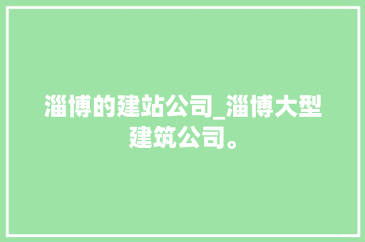 淄博的建站公司_淄博大型建筑公司。 淄博的建站公司_淄博大型建筑公司。 网站建设公司