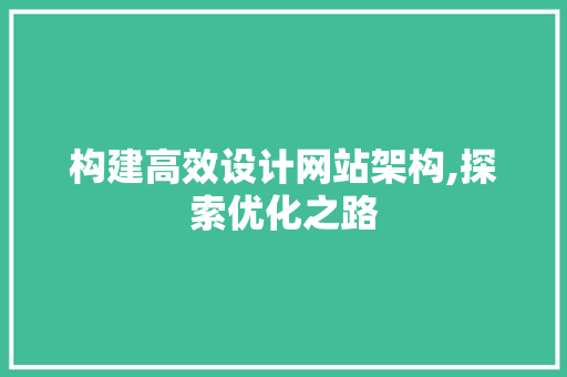 构建高效设计网站架构,探索优化之路 构建高效设计网站架构,探索优化之路 网站建设公司