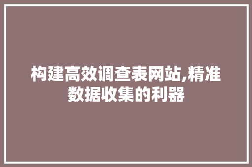 构建高效调查表网站,精准数据收集的利器 构建高效调查表网站,精准数据收集的利器 搜狗SEO