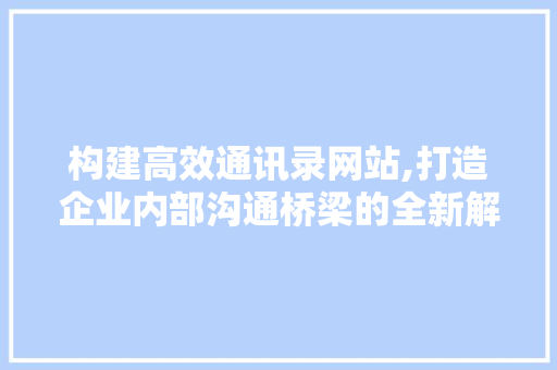 构建高效通讯录网站,打造企业内部沟通桥梁的全新解决方法 构建高效通讯录网站,打造企业内部沟通桥梁的全新解决方法 SEO关键词